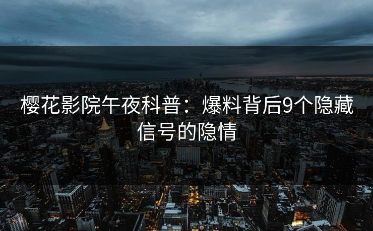 樱花影院午夜科普：爆料背后9个隐藏信号的隐情