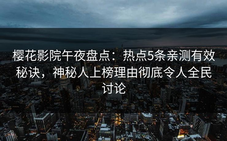 樱花影院午夜盘点：热点5条亲测有效秘诀，神秘人上榜理由彻底令人全民讨论