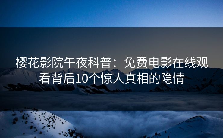 樱花影院午夜科普：免费电影在线观看背后10个惊人真相的隐情