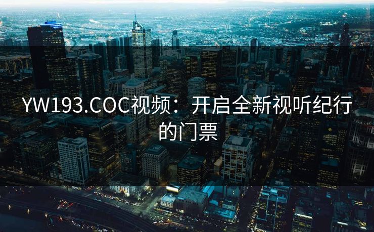 YW193.COC视频：开启全新视听纪行的门票