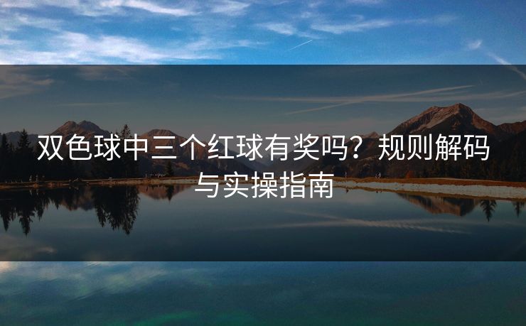 双色球中三个红球有奖吗？规则解码与实操指南