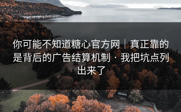 你可能不知道糖心官方网｜真正靠的是背后的广告结算机制 · 我把坑点列出来了